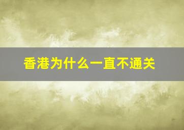 香港为什么一直不通关