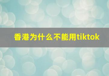 香港为什么不能用tiktok