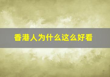 香港人为什么这么好看