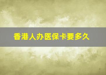 香港人办医保卡要多久