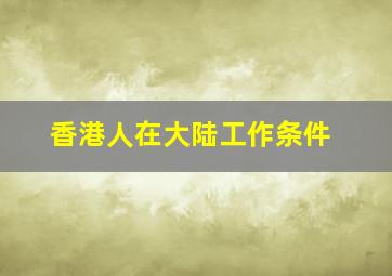 香港人在大陆工作条件