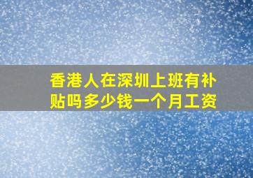 香港人在深圳上班有补贴吗多少钱一个月工资