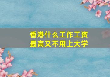 香港什么工作工资最高又不用上大学