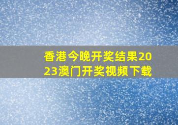 香港今晚开奖结果2023澳门开奖视频下载