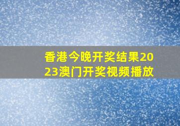 香港今晚开奖结果2023澳门开奖视频播放