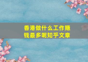 香港做什么工作赚钱最多呢知乎文章