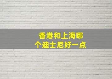 香港和上海哪个迪士尼好一点