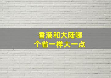 香港和大陆哪个省一样大一点