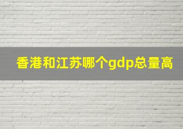 香港和江苏哪个gdp总量高