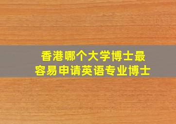 香港哪个大学博士最容易申请英语专业博士