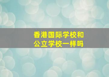 香港国际学校和公立学校一样吗