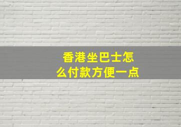 香港坐巴士怎么付款方便一点