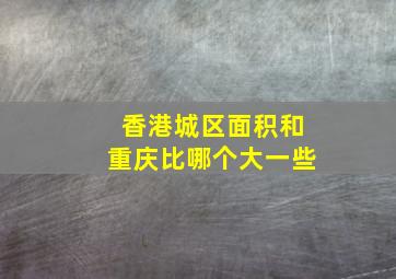 香港城区面积和重庆比哪个大一些