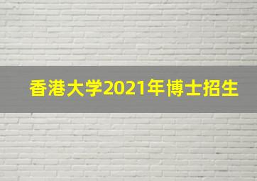 香港大学2021年博士招生