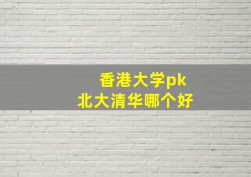 香港大学pk北大清华哪个好