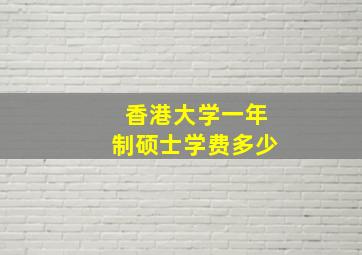 香港大学一年制硕士学费多少