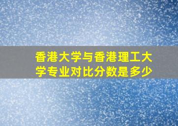 香港大学与香港理工大学专业对比分数是多少