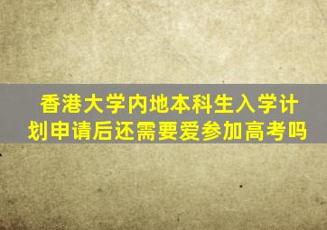 香港大学内地本科生入学计划申请后还需要爱参加高考吗