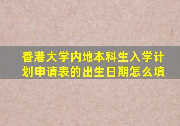 香港大学内地本科生入学计划申请表的出生日期怎么填