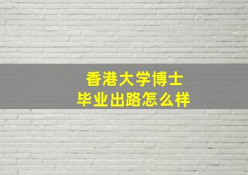 香港大学博士毕业出路怎么样