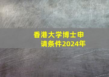 香港大学博士申请条件2024年