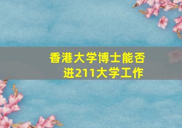 香港大学博士能否进211大学工作