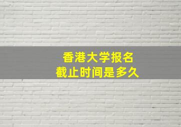 香港大学报名截止时间是多久