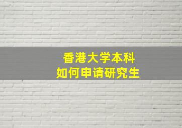 香港大学本科如何申请研究生