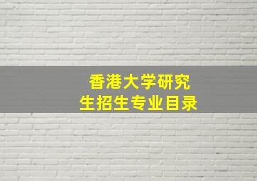 香港大学研究生招生专业目录