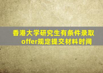 香港大学研究生有条件录取offer规定提交材料时间