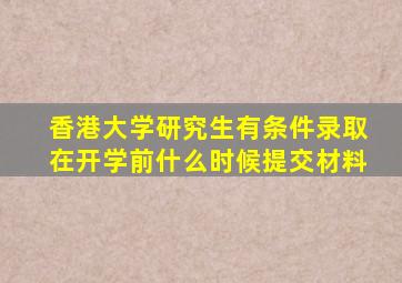 香港大学研究生有条件录取在开学前什么时候提交材料