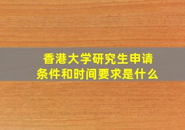 香港大学研究生申请条件和时间要求是什么