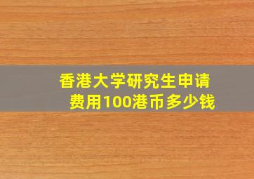 香港大学研究生申请费用100港币多少钱