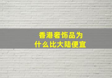 香港奢饰品为什么比大陆便宜