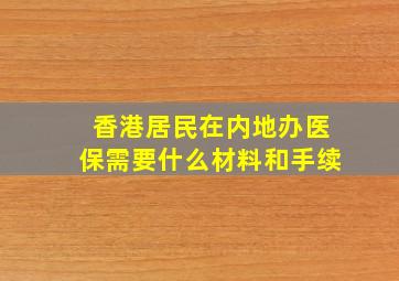 香港居民在内地办医保需要什么材料和手续