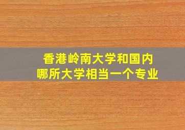 香港岭南大学和国内哪所大学相当一个专业