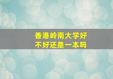 香港岭南大学好不好还是一本吗