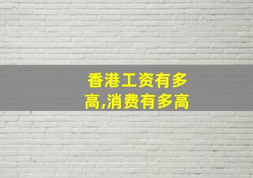 香港工资有多高,消费有多高