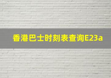 香港巴士时刻表查询E23a