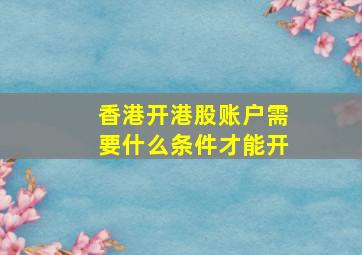 香港开港股账户需要什么条件才能开