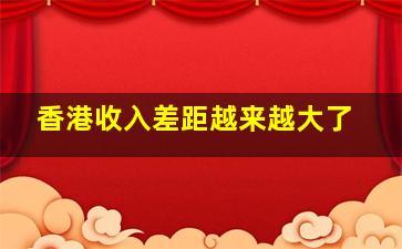 香港收入差距越来越大了