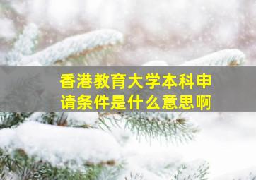 香港教育大学本科申请条件是什么意思啊