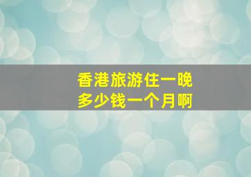 香港旅游住一晚多少钱一个月啊