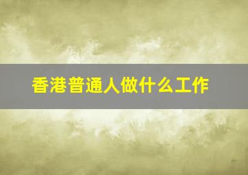 香港普通人做什么工作