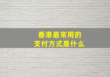 香港最常用的支付方式是什么