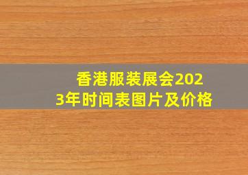 香港服装展会2023年时间表图片及价格