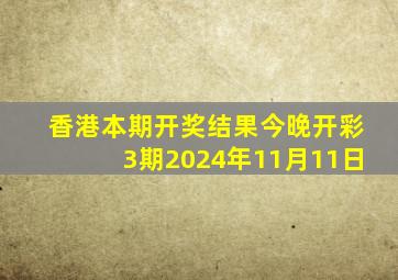 香港本期开奖结果今晚开彩3期2024年11月11日