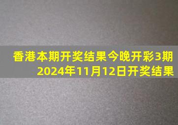 香港本期开奖结果今晚开彩3期2024年11月12日开奖结果