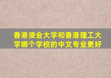 香港浸会大学和香港理工大学哪个学校的中文专业更好