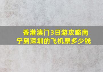 香港澳门3日游攻略南宁到深圳的飞机票多少钱